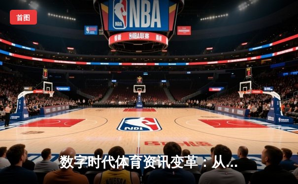 数字时代体育资讯变革：从信息聚合到沉浸式体验的演进之路