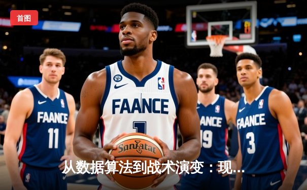 从数据算法到战术演变：现代体育资讯的深度解析与前瞻