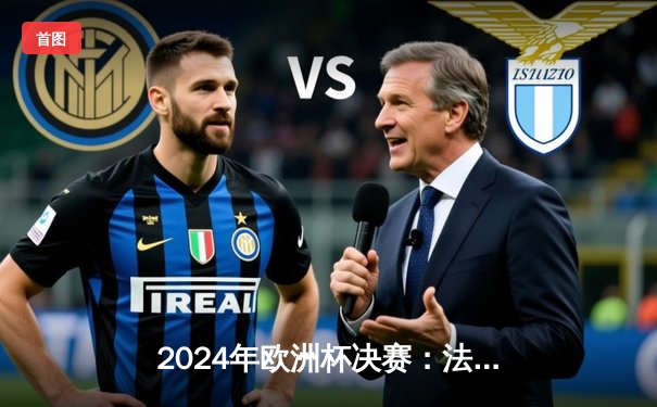 2024年欧洲杯决赛：法国加时绝杀德国，姆巴佩双响登顶射手榜