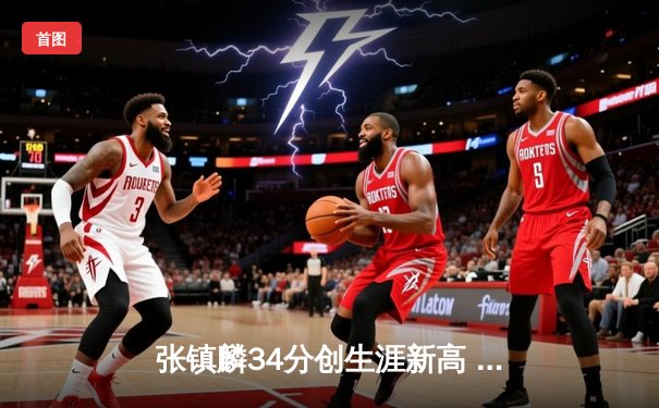 张镇麟34分创生涯新高 辽宁本钢加时险胜广东宏远迎开门红