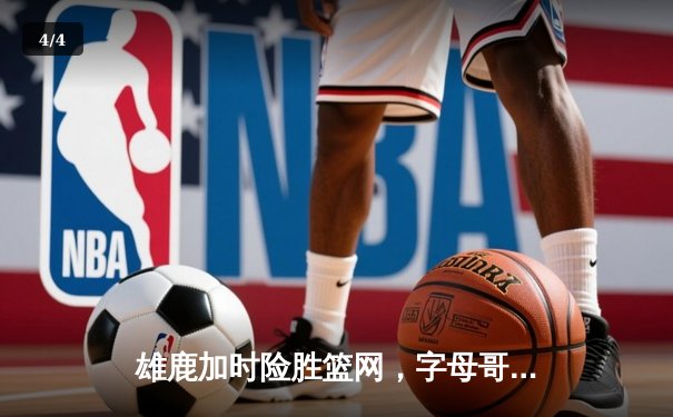 雄鹿加时险胜篮网，字母哥44分创赛季新高 - 4