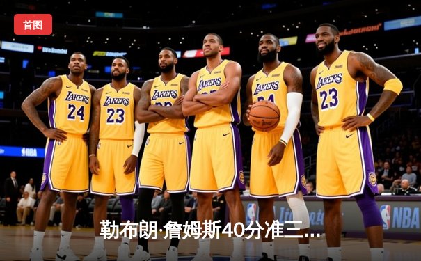 勒布朗·詹姆斯40分准三双，湖人加时险胜勇士，系列赛悬念再起