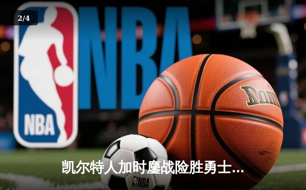 凯尔特人加时鏖战险胜勇士，塔图姆44分闪耀全场 - 2