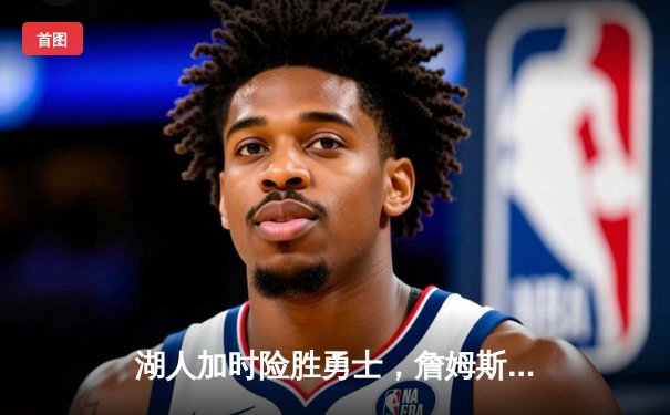 湖人加时险胜勇士，詹姆斯三双戴维斯关键封盖锁定胜局